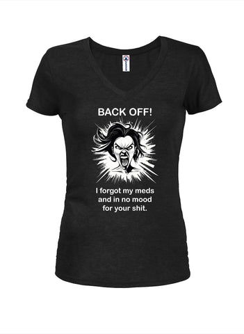 BACK OFF I forgot my meds and in no mood for your shit Juniors V Neck T-Shirt