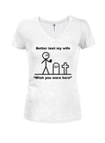 Better Text My Wife “Wish you were here” Juniors V Neck T-Shirt