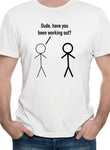 Dude, have you been working out? T-Shirt