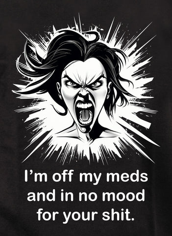 I’m off my meds and in no mood for your shit Kids T-Shirt