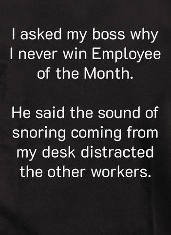 I asked my boss why I never win Employee of the Month T-Shirt