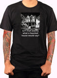 Isn’t that exactly what a haunted house would say? T-Shirt