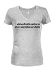 I wish we lived in a universe where your jokes were funny Juniors V Neck T-Shirt