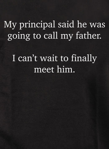 My principal said he was going to call my father Kids T-Shirt