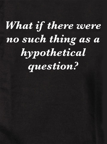 What if there were no such thing as a hypothetical question? Kids T-Shirt
