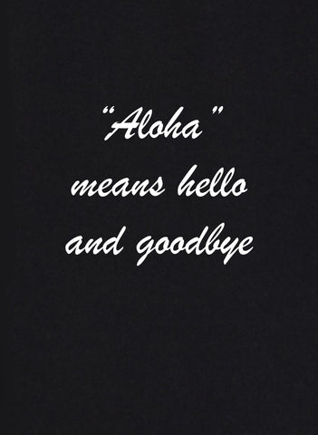 Aloha Means Hello and Goodbye T-Shirt