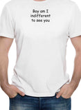 Boy am I indifferent to see you T-Shirt