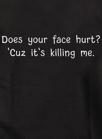 Does your face hurt? 'Cuz it's killing me T-Shirt