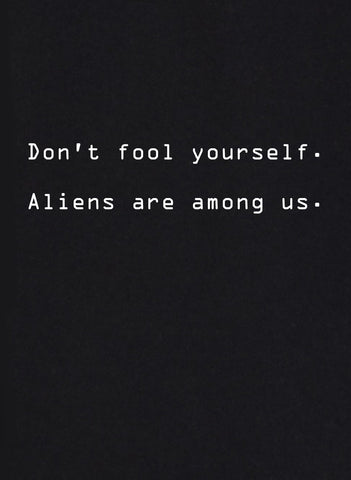 Don't Fool Yourself.  Aliens are Among Us T-Shirt