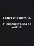 I Don't Understand. Therefore it must be Aliens T-Shirt