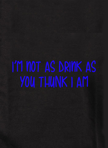 I’m not as drink as you thunk I am T-Shirt