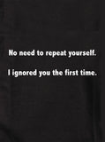 No need to repeat yourself.  I ignored you the first time T-Shirt