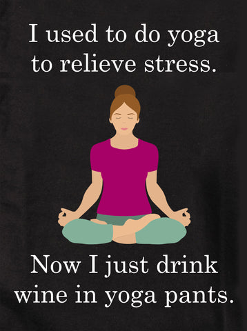 Now I just drink wine in yoga pants T-Shirt