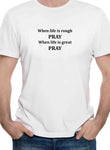 When life is rough PRAY When life is great PRAY T-Shirt