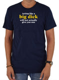 Acting like a big dick will not actually give you one T-Shirt
