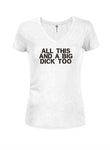 All this and a big dick too Juniors V Neck T-Shirt