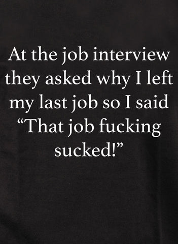 Lors de l'entretien d'embauche, ils m'ont demandé pourquoi j'avais quitté mon dernier emploi T-Shirt