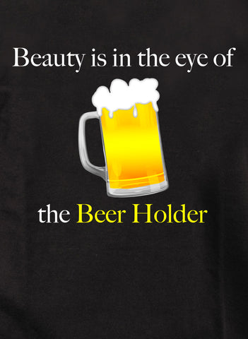 Beauty is in the eye of the Beer Holder T-Shirt