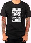 Clearly Going Through Some Stuff T-Shirt