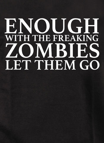 Enough With The Freaking Zombies Let Them Go T-Shirt