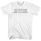 FV10095 I Can't Decide If Your Jokes Are Ironically Stupid or Just Pathetic White T-Shirt