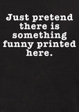 Just Pretend There is Something Funny Printed Here T-Shirt