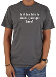 Is it too late to  claim I just got here T-Shirt