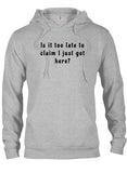 Is it too late to  claim I just got here T-Shirt