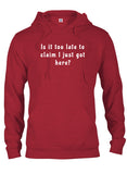 Is it too late to  claim I just got here T-Shirt