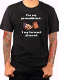 You say premeditated. I say forward planned T-Shirt