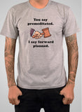You say premeditated. I say forward planned T-Shirt