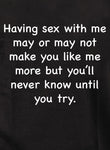 Having sex with me may or may not make you like me more T-Shirt