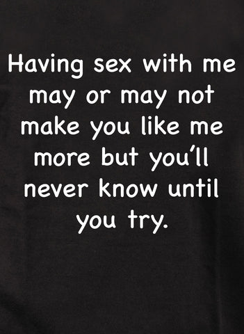 Avoir des relations sexuelles avec moi peut ou non vous faire m'aimer davantage T-Shirt