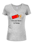 I’m just here to bang Juniors V Neck T-Shirt