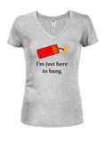I’m just here to bang Juniors V Neck T-Shirt