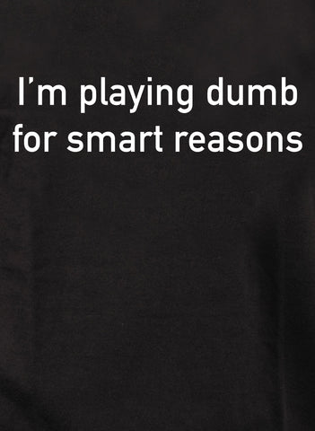 I’m playing dumb for smart reasons T-Shirt