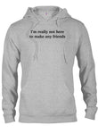 I’m really not here to make any friends T-Shirt