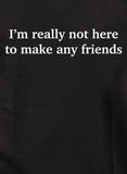 I’m really not here to make any friends T-Shirt