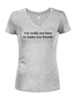 I’m really not here to make any friends Juniors V Neck T-Shirt