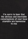 I’m sorry to hear that the obvious and inevitable consequences Kids T-Shirt
