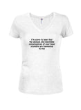 I’m sorry to hear that the obvious and inevitable consequences Juniors V Neck T-Shirt
