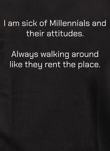 I am sick of Millennials and their attitudes T-Shirt