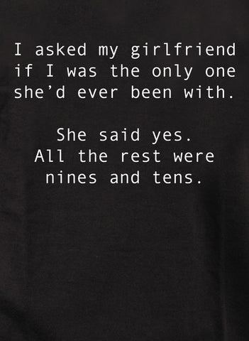 I asked my girlfriend if I was the only one she’d ever been with Kids T-Shirt