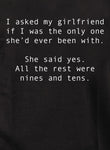 I asked my girlfriend if I was the only one she’d ever been with T-Shirt