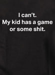 I can’t. My kid has a game or some shit T-Shirt