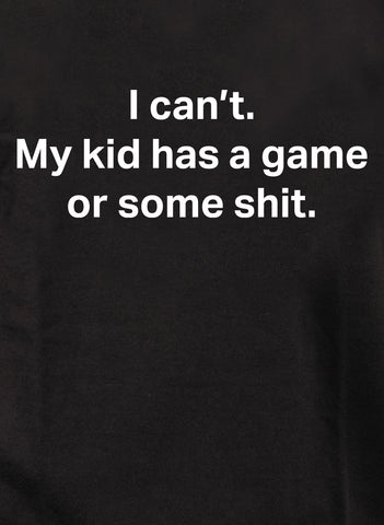 I can’t. My kid has a game or some shit Kids T-Shirt