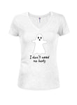I Don’t Need No Body Juniors V Neck T-Shirt