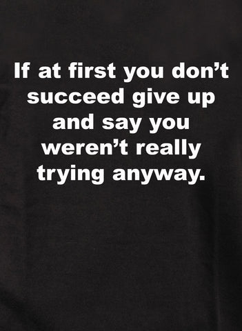 If at first you don’t succeed give up T-Shirt