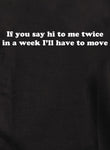 If you say hi to me twice I’ll have to move Kids T-Shirt