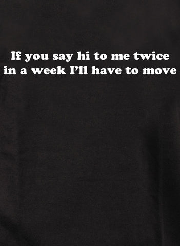 If you say hi to me twice I’ll have to move Kids T-Shirt